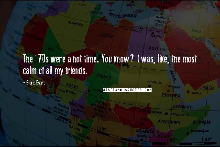 Gloria Estefan Quotes: The '70s were a hot time. You know? I was, like, the most calm of all my friends.