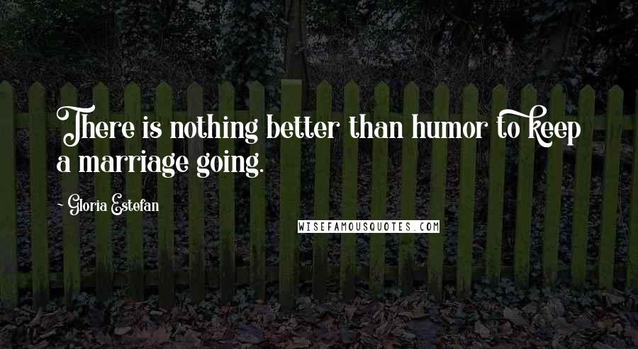 Gloria Estefan Quotes: There is nothing better than humor to keep a marriage going.