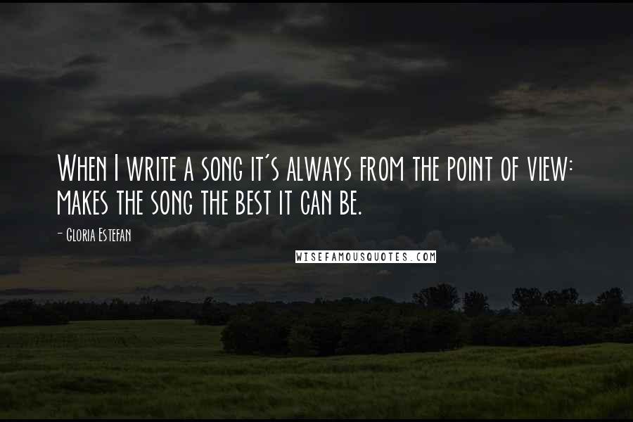 Gloria Estefan Quotes: When I write a song it's always from the point of view: makes the song the best it can be.