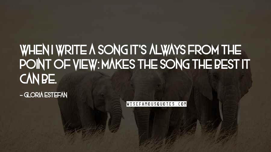 Gloria Estefan Quotes: When I write a song it's always from the point of view: makes the song the best it can be.