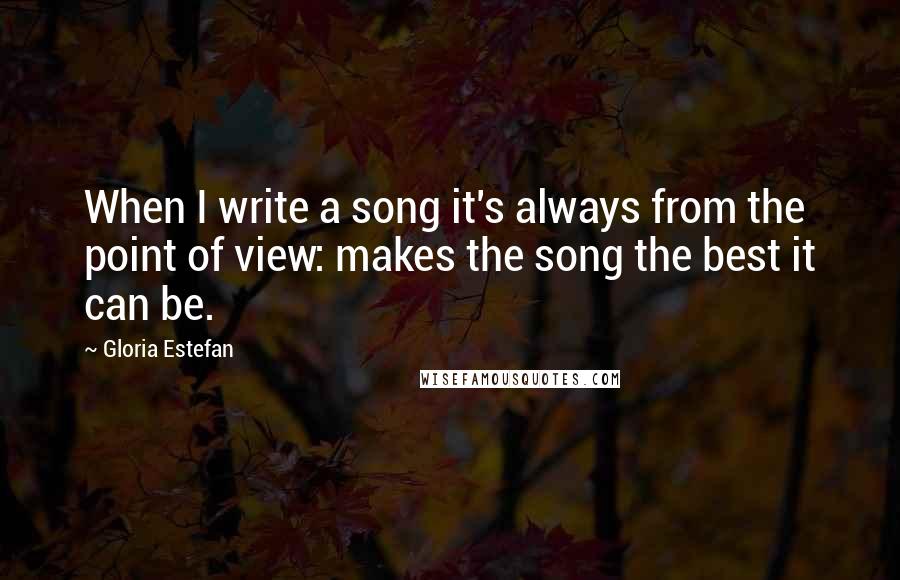 Gloria Estefan Quotes: When I write a song it's always from the point of view: makes the song the best it can be.