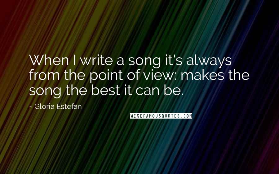 Gloria Estefan Quotes: When I write a song it's always from the point of view: makes the song the best it can be.