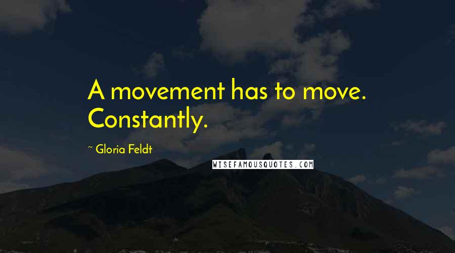 Gloria Feldt Quotes: A movement has to move. Constantly.