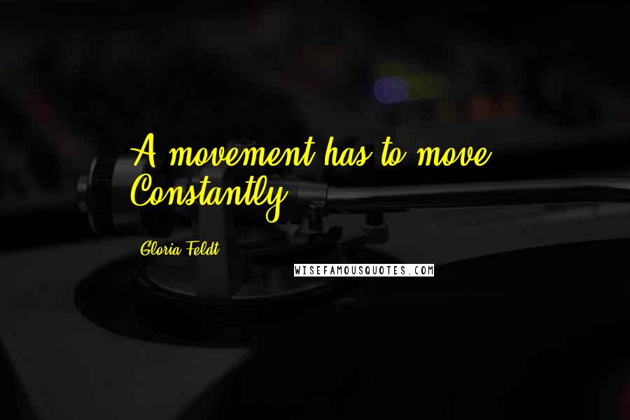 Gloria Feldt Quotes: A movement has to move. Constantly.