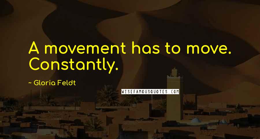 Gloria Feldt Quotes: A movement has to move. Constantly.