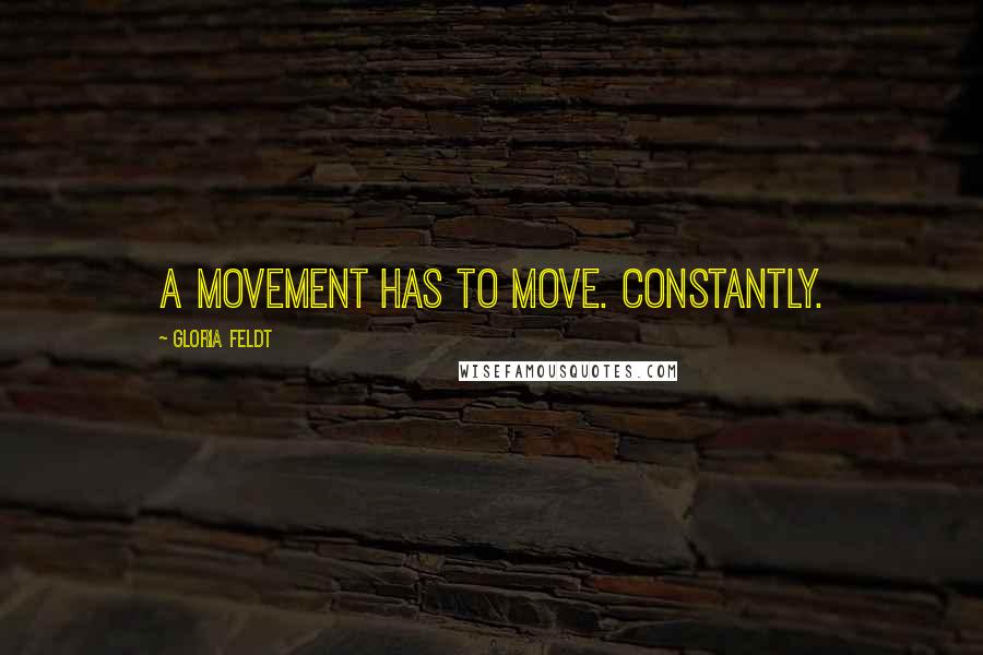 Gloria Feldt Quotes: A movement has to move. Constantly.