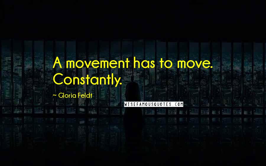 Gloria Feldt Quotes: A movement has to move. Constantly.