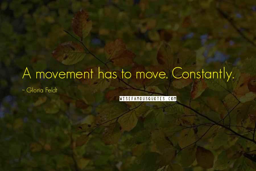 Gloria Feldt Quotes: A movement has to move. Constantly.