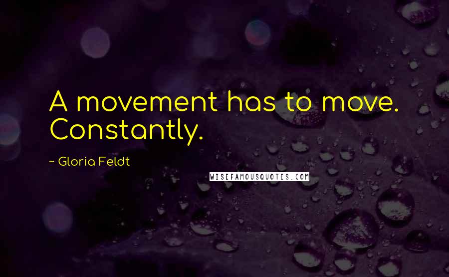 Gloria Feldt Quotes: A movement has to move. Constantly.