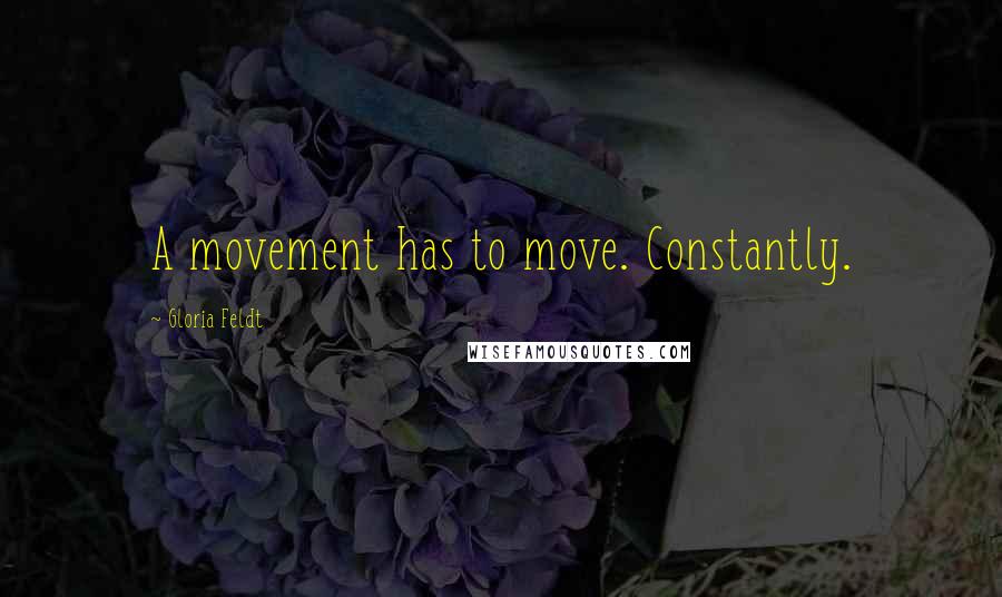 Gloria Feldt Quotes: A movement has to move. Constantly.