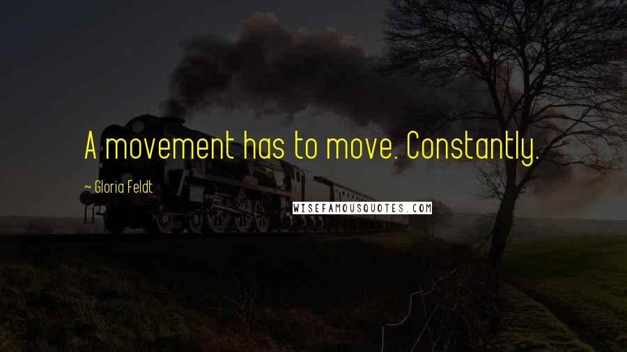 Gloria Feldt Quotes: A movement has to move. Constantly.