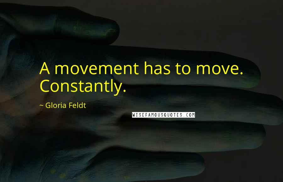 Gloria Feldt Quotes: A movement has to move. Constantly.