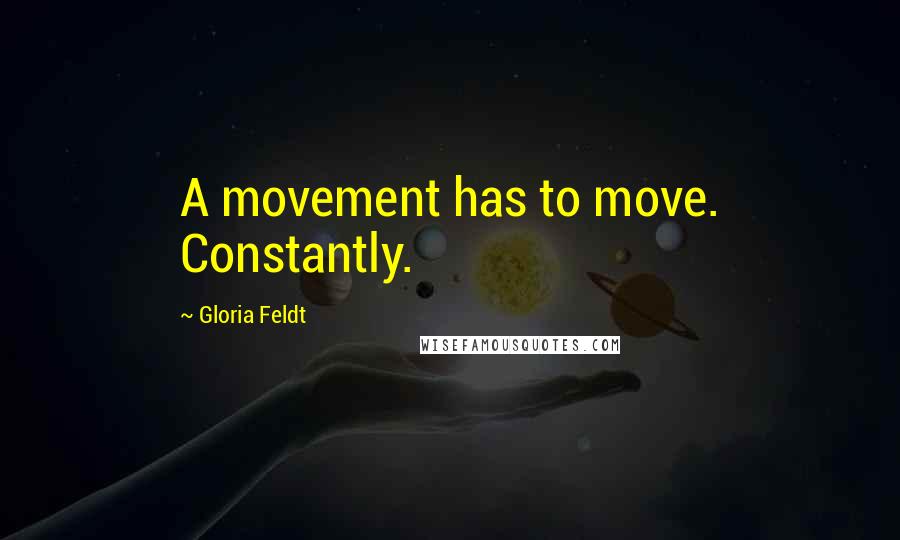 Gloria Feldt Quotes: A movement has to move. Constantly.