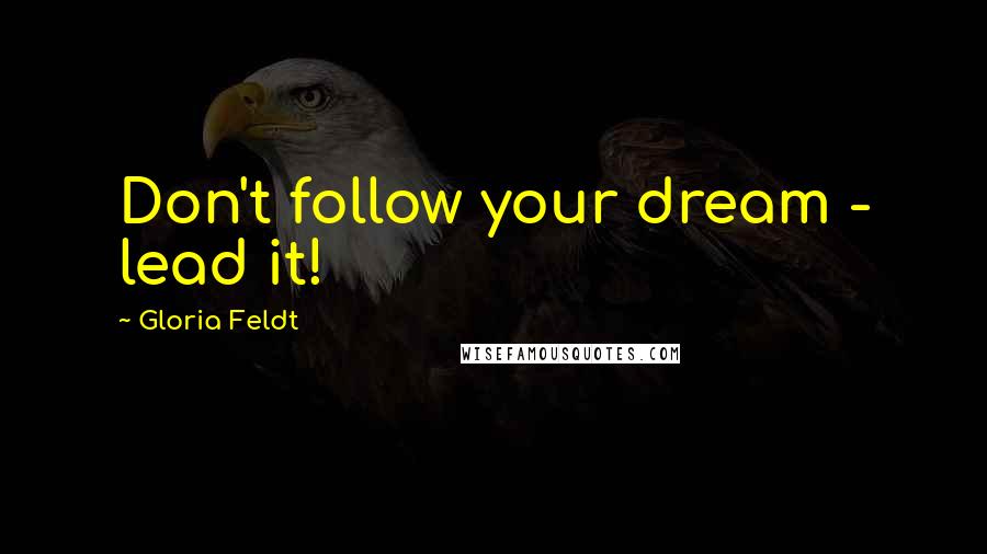 Gloria Feldt Quotes: Don't follow your dream - lead it!