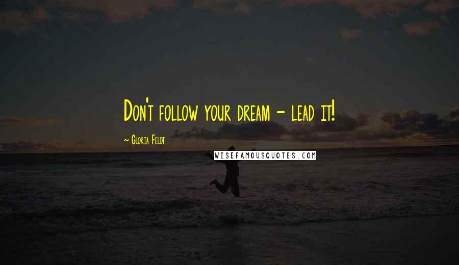 Gloria Feldt Quotes: Don't follow your dream - lead it!