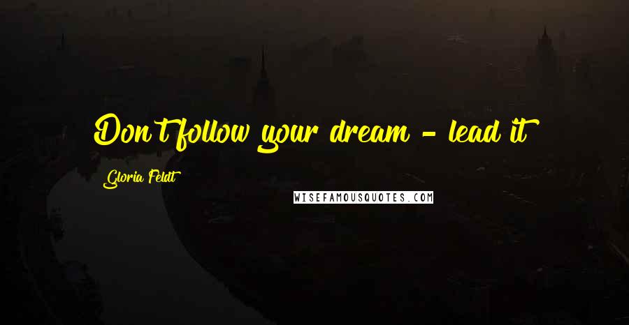 Gloria Feldt Quotes: Don't follow your dream - lead it!