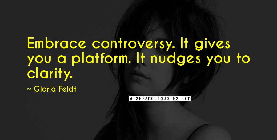 Gloria Feldt Quotes: Embrace controversy. It gives you a platform. It nudges you to clarity.