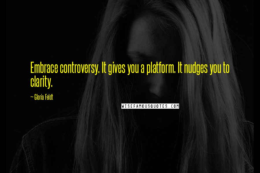 Gloria Feldt Quotes: Embrace controversy. It gives you a platform. It nudges you to clarity.