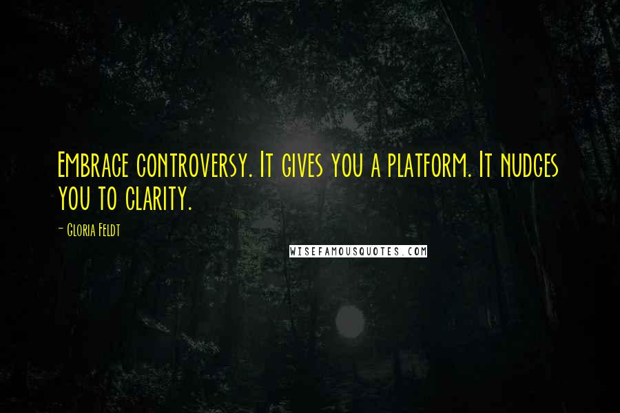 Gloria Feldt Quotes: Embrace controversy. It gives you a platform. It nudges you to clarity.