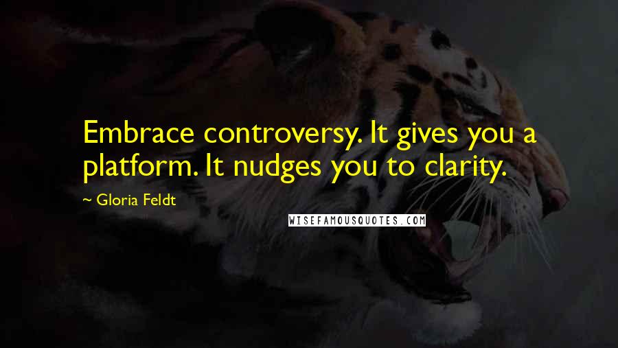 Gloria Feldt Quotes: Embrace controversy. It gives you a platform. It nudges you to clarity.