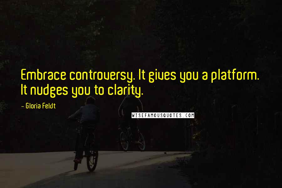 Gloria Feldt Quotes: Embrace controversy. It gives you a platform. It nudges you to clarity.