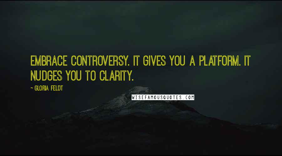 Gloria Feldt Quotes: Embrace controversy. It gives you a platform. It nudges you to clarity.