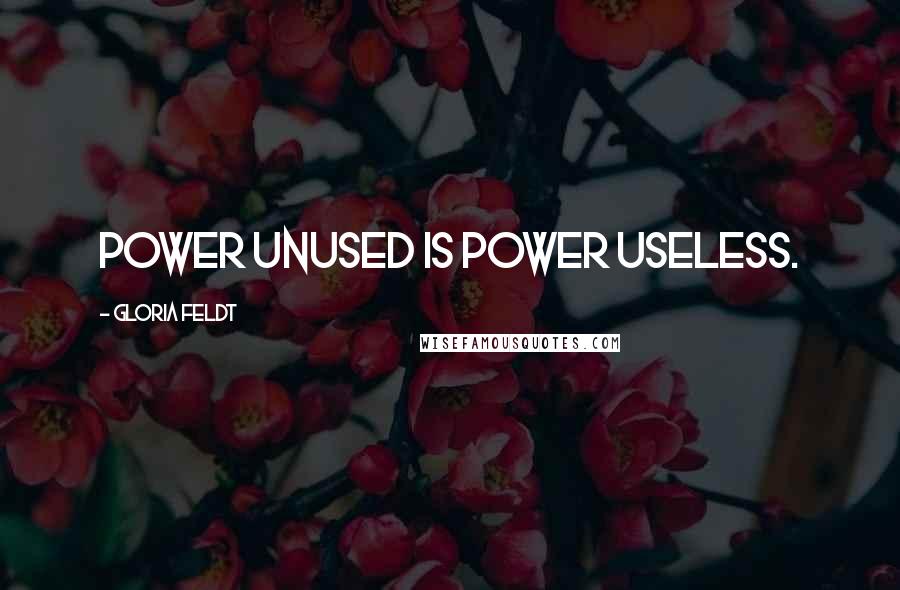 Gloria Feldt Quotes: Power unused is power useless.