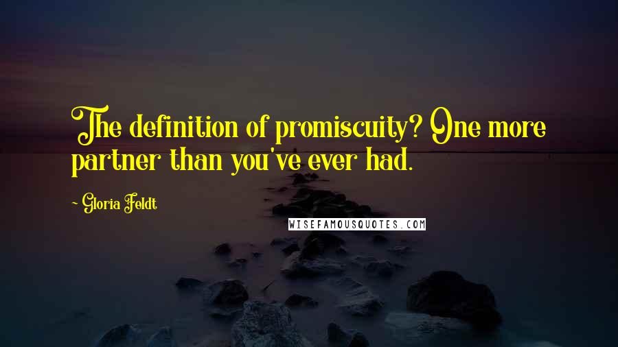 Gloria Feldt Quotes: The definition of promiscuity? One more partner than you've ever had.