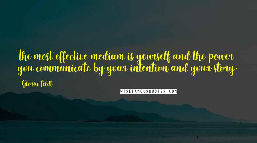 Gloria Feldt Quotes: The most effective medium is yourself and the power you communicate by your intention and your story.