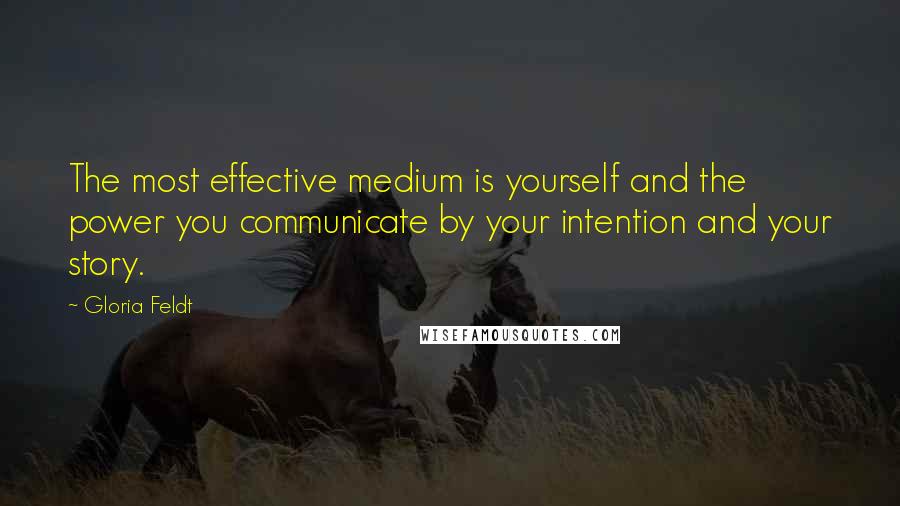 Gloria Feldt Quotes: The most effective medium is yourself and the power you communicate by your intention and your story.
