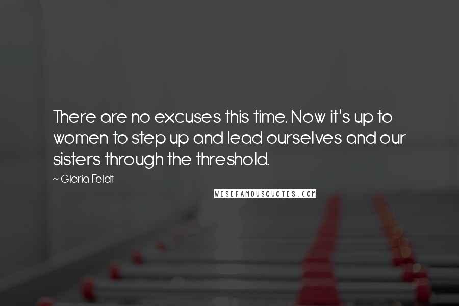 Gloria Feldt Quotes: There are no excuses this time. Now it's up to women to step up and lead ourselves and our sisters through the threshold.