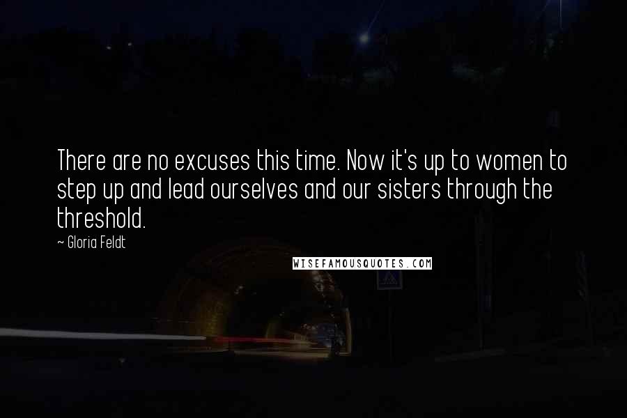 Gloria Feldt Quotes: There are no excuses this time. Now it's up to women to step up and lead ourselves and our sisters through the threshold.