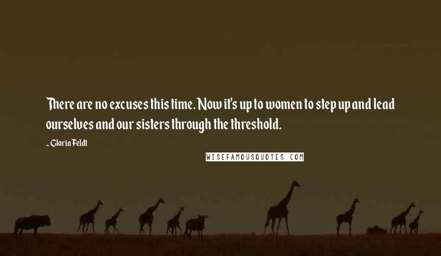 Gloria Feldt Quotes: There are no excuses this time. Now it's up to women to step up and lead ourselves and our sisters through the threshold.