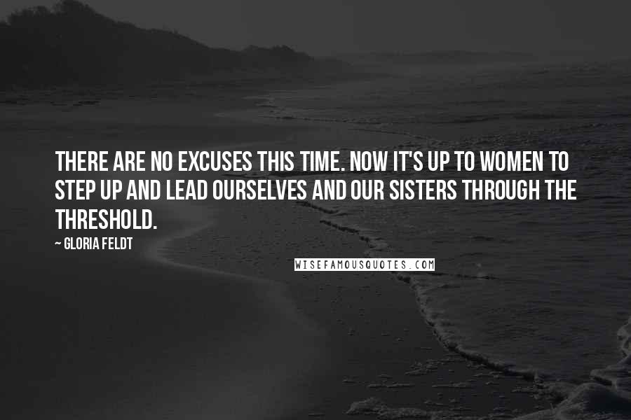Gloria Feldt Quotes: There are no excuses this time. Now it's up to women to step up and lead ourselves and our sisters through the threshold.