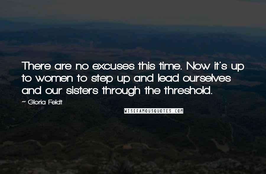 Gloria Feldt Quotes: There are no excuses this time. Now it's up to women to step up and lead ourselves and our sisters through the threshold.