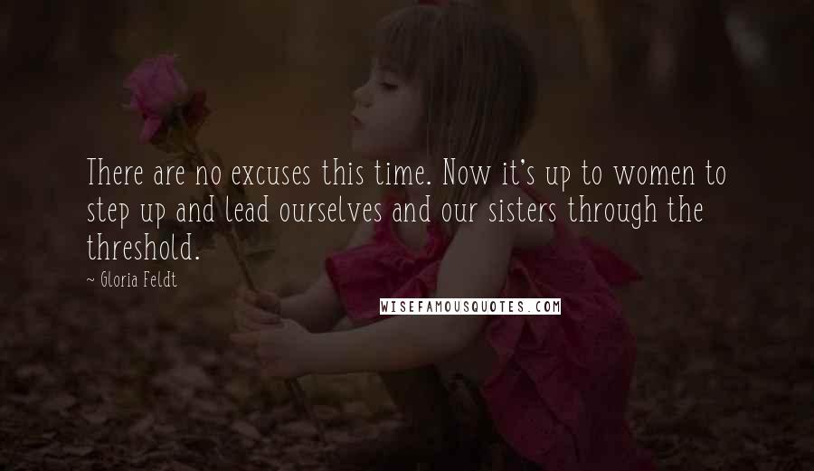 Gloria Feldt Quotes: There are no excuses this time. Now it's up to women to step up and lead ourselves and our sisters through the threshold.