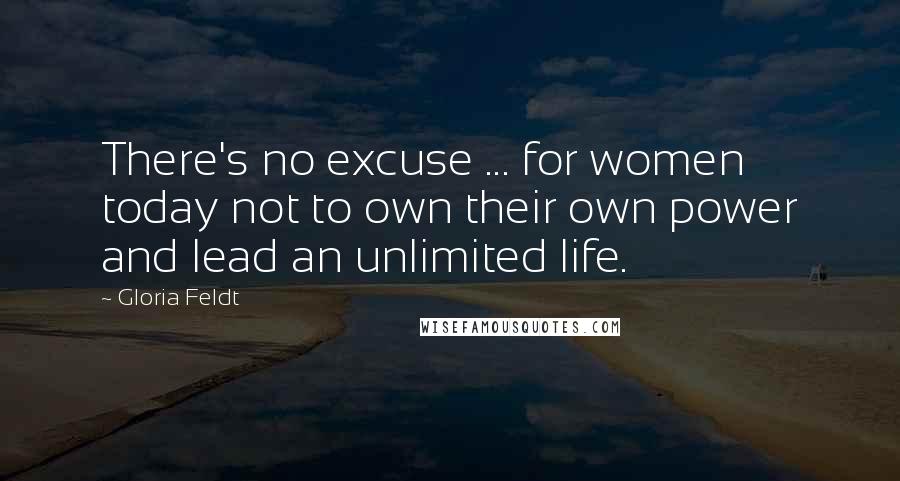 Gloria Feldt Quotes: There's no excuse ... for women today not to own their own power and lead an unlimited life.