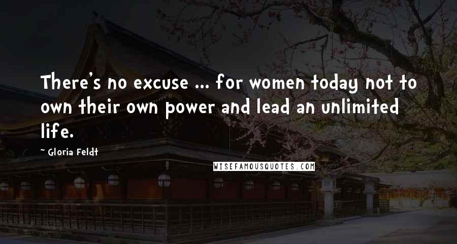 Gloria Feldt Quotes: There's no excuse ... for women today not to own their own power and lead an unlimited life.