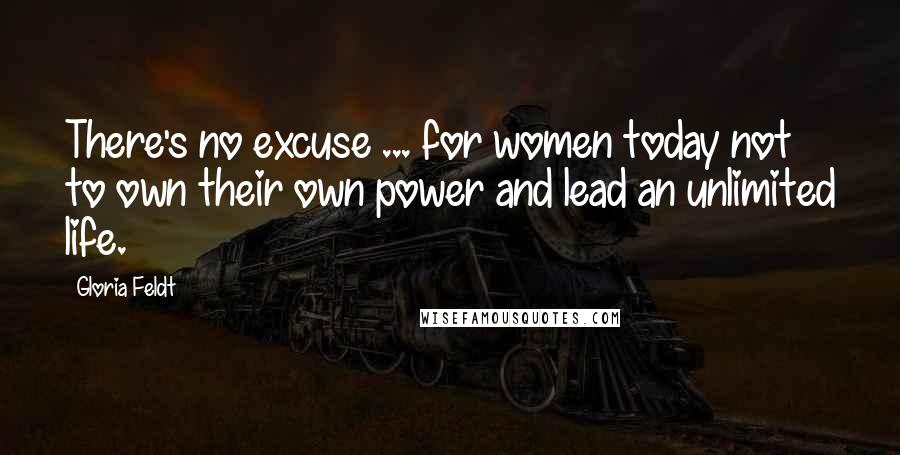 Gloria Feldt Quotes: There's no excuse ... for women today not to own their own power and lead an unlimited life.