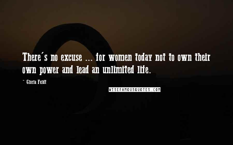 Gloria Feldt Quotes: There's no excuse ... for women today not to own their own power and lead an unlimited life.