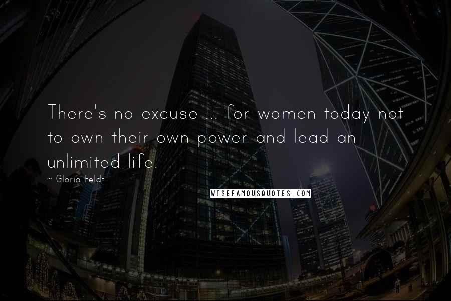 Gloria Feldt Quotes: There's no excuse ... for women today not to own their own power and lead an unlimited life.