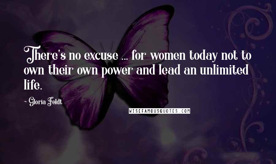 Gloria Feldt Quotes: There's no excuse ... for women today not to own their own power and lead an unlimited life.