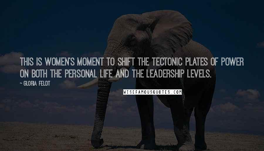 Gloria Feldt Quotes: This is women's moment to shift the tectonic plates of power on both the personal life and the leadership levels.