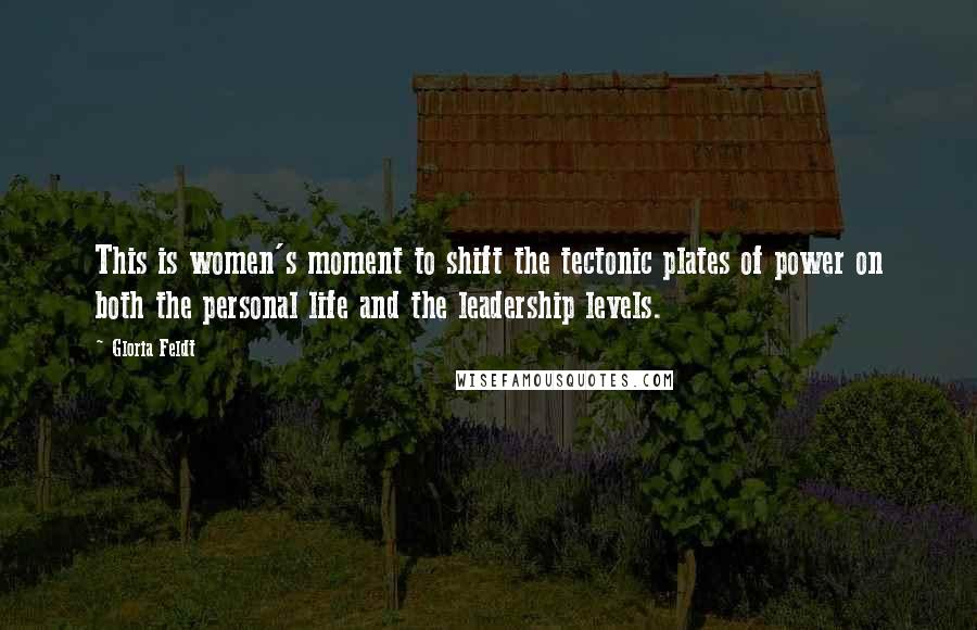 Gloria Feldt Quotes: This is women's moment to shift the tectonic plates of power on both the personal life and the leadership levels.