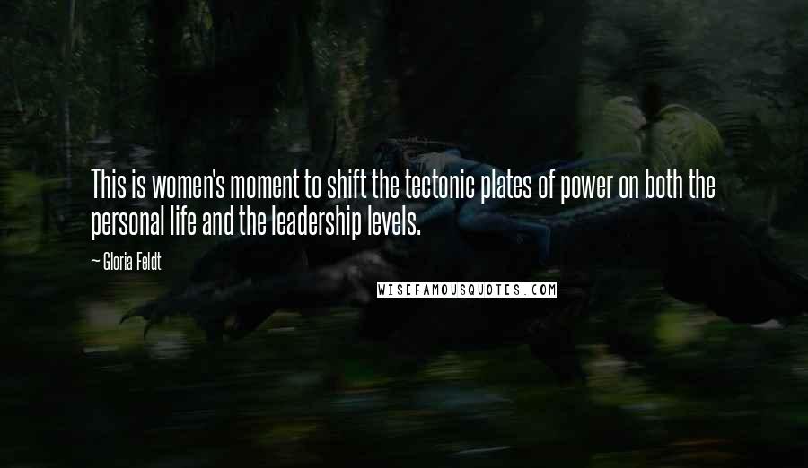 Gloria Feldt Quotes: This is women's moment to shift the tectonic plates of power on both the personal life and the leadership levels.