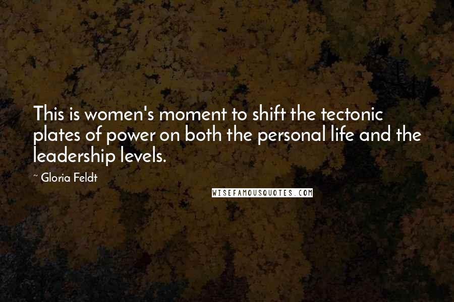Gloria Feldt Quotes: This is women's moment to shift the tectonic plates of power on both the personal life and the leadership levels.