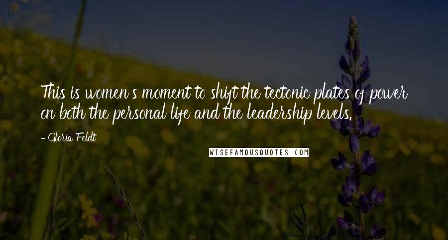Gloria Feldt Quotes: This is women's moment to shift the tectonic plates of power on both the personal life and the leadership levels.