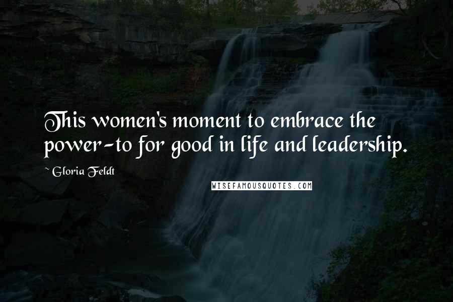 Gloria Feldt Quotes: This women's moment to embrace the power-to for good in life and leadership.