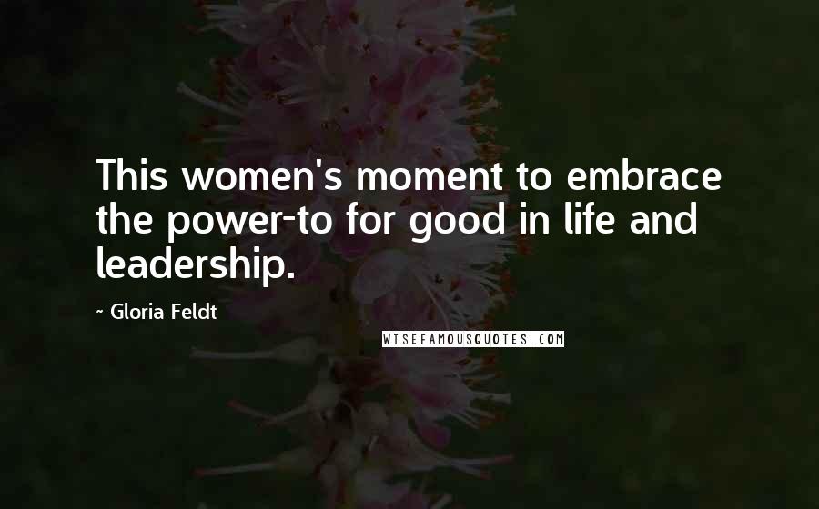 Gloria Feldt Quotes: This women's moment to embrace the power-to for good in life and leadership.