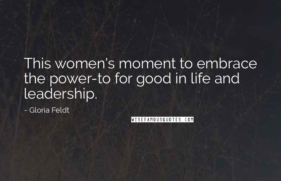 Gloria Feldt Quotes: This women's moment to embrace the power-to for good in life and leadership.